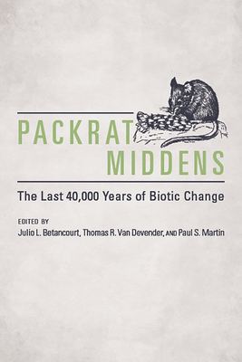 Packrat Middens: The Last 40,000 Years of Biotic Change By Julio L. Betancourt (Editor), Thomas R. Van Devender (Editor), Paul S. Martin (Editor) Cover Image