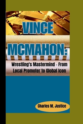 Vince McMahon: Wrestling's Mastermind - From Local Promoter to Global Icon Cover Image