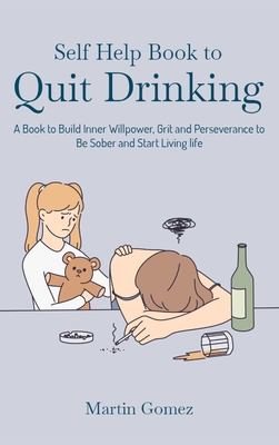 Self Help Book to Quit Drinking: A Book to Build Inner Willpower, Grit and Perseverance to Be Sober and Start Living life Cover Image