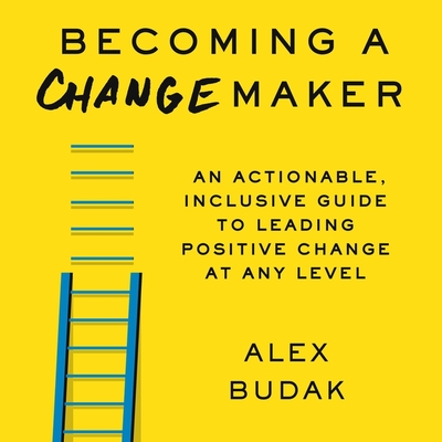 Becoming a Changemaker: An Actionable, Inclusive Guide to Leading Positive Change at Any Level Cover Image
