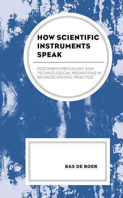 How Scientific Instruments Speak: Postphenomenology and Technological Mediations in Neuroscientific Practice (Postphenomenology and the Philosophy of Technology) Cover Image