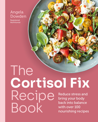 The Cortisol Fix Recipe Book: Reduce Stress and Bring Your Body Back Into Balance with Over 100 Nourishing Recipes Cover Image