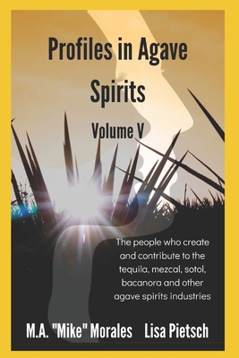 Profiles in Agave Spirits Volume 5: The people who create and contribute to the tequila, mezcal, sotol, bacanora and other agave spirits industries (i Cover Image