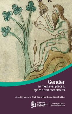 Gender in medieval places, spaces and thresholds (Institute of Historical Research) By Victoria Blud (Editor), Diane Heath (Editor), Einat Klafter (Editor) Cover Image