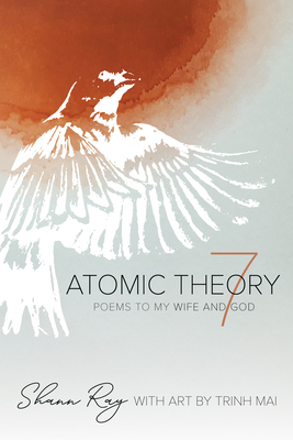 Atomic Theory 7: Poems to My Wife and God By Shann Ray, Kristin George Bagdanov (Foreword by), Trinh Mai (Illustrator) Cover Image