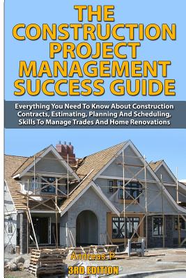 The Construction Project Management Success Guide: Everything You Need to Know about Construction Contracts, Estimating, Planning and Scheduling, Skil Cover Image