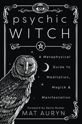 Psychic Witch: A Metaphysical Guide to Meditation, Magick & Manifestation (Mat Auryn's Psychic Witch)