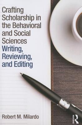 Crafting Scholarship in the Behavioral and Social Sciences: Writing, Reviewing, and Editing By Robert M. Milardo Cover Image
