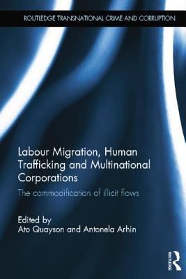 Labour Migration, Human Trafficking and Multinational Corporations: The Commodification of Illicit Flows (Routledge Transnational Crime and Corruption) By Ato Quayson (Editor), Antonela Arhin (Editor) Cover Image