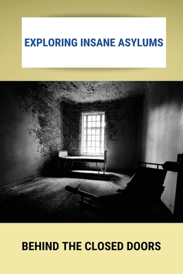 Exploring Insane Asylums: Behind The Closed Doors: Opinions On The