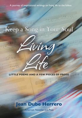 Keep a Song in Your Soul Living Life: Little Poems and a Few Pieces of Prose By Jean Dube Herrero Cover Image