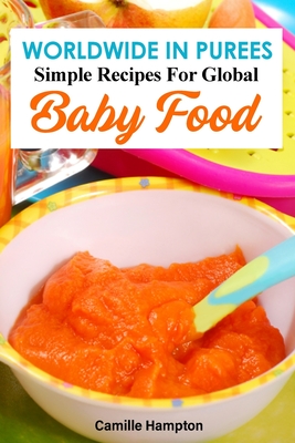 Worldwide In Purees: Simple Recipes For Global Baby Food By Camille Hampton Cover Image