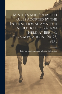 Minutes and Proposed Rules Adopted by the International Amateur Athletic Federation Held at Berlin, Germany, August 20-23, 1913 .. Cover Image
