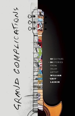 Grand Complications: 50 Guitars and 50 Stories from Inlay Artist William Grit Laskin Cover Image