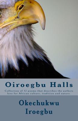 Oiroegbu Halls: Collection of 12 poems that describes the authors love for African culture, tradition and nature. By Okechukwu Iroegbu Cover Image