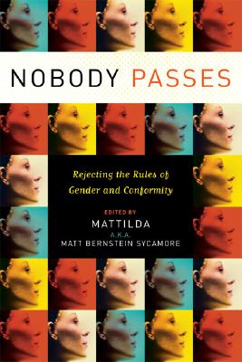 Nobody Passes: Rejecting the Rules of Gender and Conformity By Matt Bernstein Sycamore (Editor) Cover Image