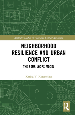Neighborhood Resilience and Urban Conflict: The Four Loops Model (Routledge Studies in Peace and Conflict Resolution) By Karina V. Korostelina Cover Image