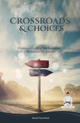 Sensei Self Development Series: CROSSROADS AND CHOICES: Guideposts to Help You Experience a Meaningful Life Journey By Sensei Paul David Cover Image