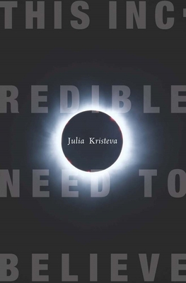 This Incredible Need to Believe By Julia Kristeva, Beverley Bie Brahic (Translator) Cover Image