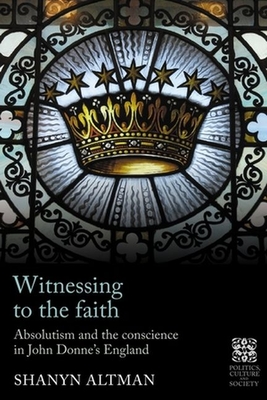 Witnessing to the Faith: Absolutism and the Conscience in John Donne's England (Politics) Cover Image