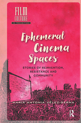 Ephemeral Cinema Spaces: Stories of Reinvention, Resistance and Community (Film Culture in Transition)
