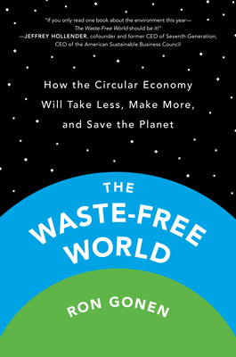 The Waste-Free World: How the Circular Economy Will Take Less, Make More, and Save the Planet By Ron Gonen Cover Image