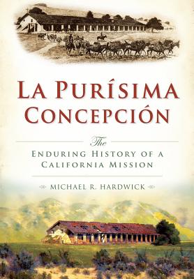 La Purisima Concepcion: The Enduring History of a California Mission (Brief History) By Michael Hardwick Cover Image