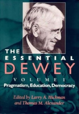 The Essential Dewey, Volume 1: Pragmatism, Education, Democracy By Larry A. Hickman (Editor), Thomas M. Alexander (Editor) Cover Image