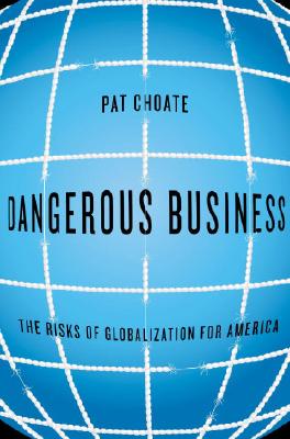 Dangerous Business: The Risks of Globalization for America By Pat Choate Cover Image