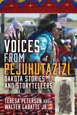 Voices from Pejuhutazizi: Dakota Stories and Storytellers By Teresa Peterson, Walter Labatte Jr Cover Image