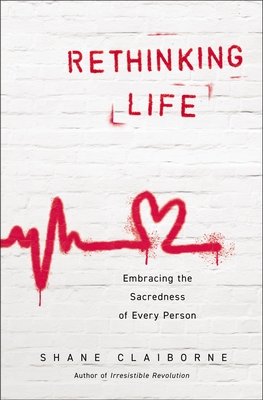 Rethinking Life: Embracing the Sacredness of Every Person By Shane Claiborne Cover Image