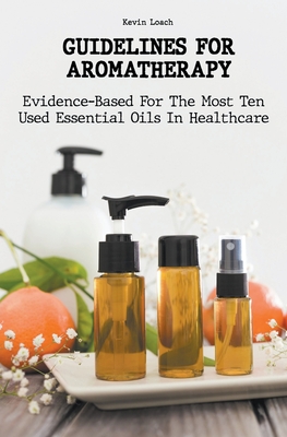 Guidelines for Aromatherapy Evidence-Based For The Most Ten Used Essential Oils In Healthcare By Kevin Loach Cover Image