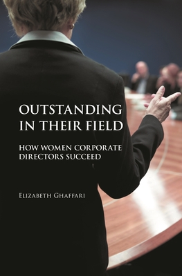 Outstanding in Their Field: How Women Corporate Directors Succeed By Elizabeth Ghaffari Cover Image
