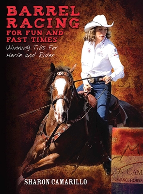 Barrel Racing for Fun and Fast Times: Winning Tips for Horse and Rider By Sharon Camarillo Cover Image