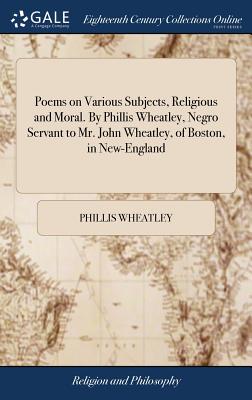Poems on Various Subjects, Religious and Moral. By Phillis Wheatley, Negro Servant to Mr. John Wheatley, of Boston, in New-England By Phillis Wheatley Cover Image