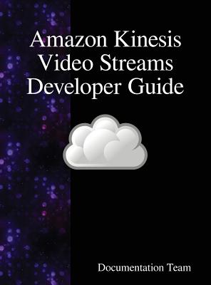 Amazon Kinesis Video Streams Developer Guide By Documentation Team Cover Image