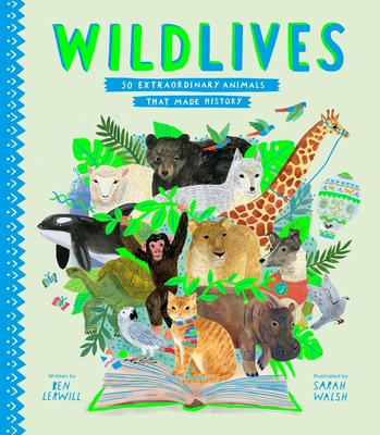WildLives: 50 Extraordinary Animals that Made History (Stories That Shook Up the World) By Ben Lerwill, Sarah Walsh (Illustrator) Cover Image