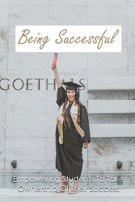 Being Successful: Empowering Students To Take Ownership Of Their Success: Student Success Strategies