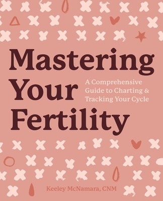Mastering Your Fertility: A Comprehensive Guide to Charting & Tracking Your Cycle By Keeley McNamara Cover Image