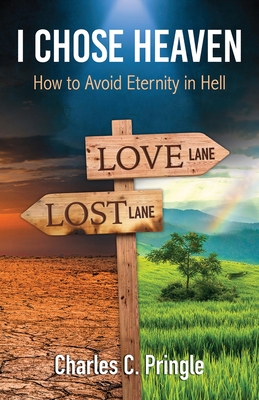 I Chose Heaven: How to avoid eternity in hell By Charles C. Pringle Cover Image