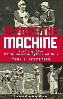 Before the Machine: The Story of the 1961 Pennant-Winning Reds By Mark J. Schmetzer, Greg Rhodes (Foreword by) Cover Image