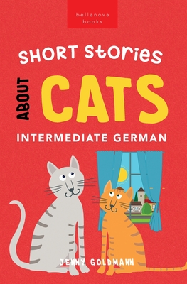 Short Stories About Cats in Intermediate German: 15 Purr-fect Stories for German Learners (B1-B2 CEFR) Cover Image
