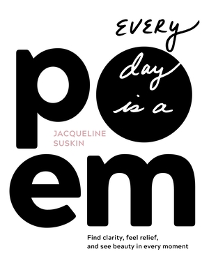Every Day Is a Poem: Find Clarity, Feel Relief, and See Beauty in Every Moment By Jacqueline Suskin Cover Image