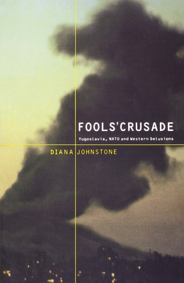 Fools' Crusade: Yugoslavia, Nato, and Western Delusions By Diana Johnstone Cover Image