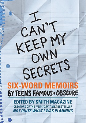 I Can't Keep My Own Secrets: Six-Word Memoirs by Teens Famous & Obscure Cover Image