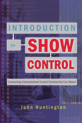 Introduction to Show Control: Connecting Entertainment Control Systems for Live Shows By John Huntington Cover Image