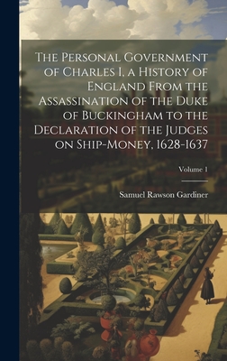 The Personal Government of Charles I, a History of England From the Assassination of the Duke of Buckingham to the Declaration of the Judges on Ship-m Cover Image
