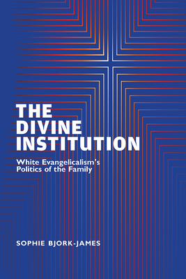 The Divine Institution: White Evangelicalism's Politics of the Family Cover Image