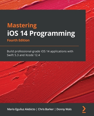 Mastering iOS 14 Programming - Fourth Edition: Build professional-grade iOS 14 applications with Swift 5.3 and Xcode 12.4 Cover Image