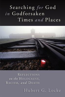 Searching for God in Godforsaken Times and Places: Reflections on the Holocaust, Racism, and Death By Hubert G. Locke Cover Image